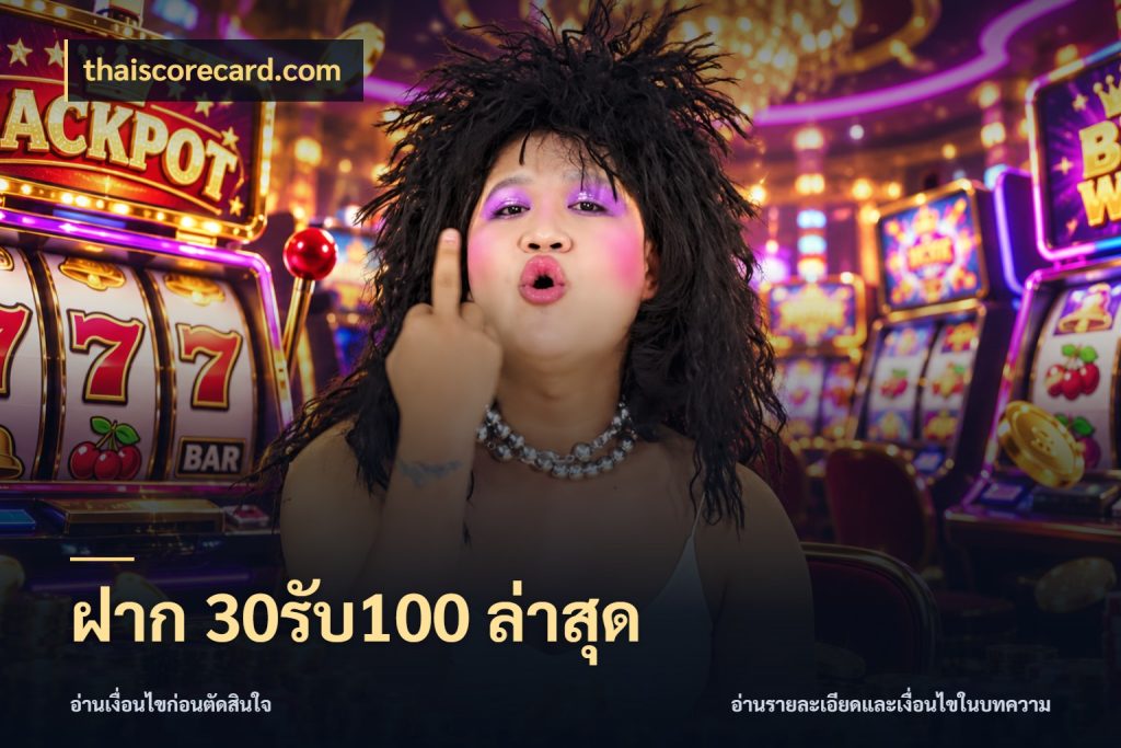 ฝาก 30รับ100 ล่าสุด โปรกับเกมที่ชอบเลือกให้ตรงสไตล์ ในมุม thaiscorecard.com