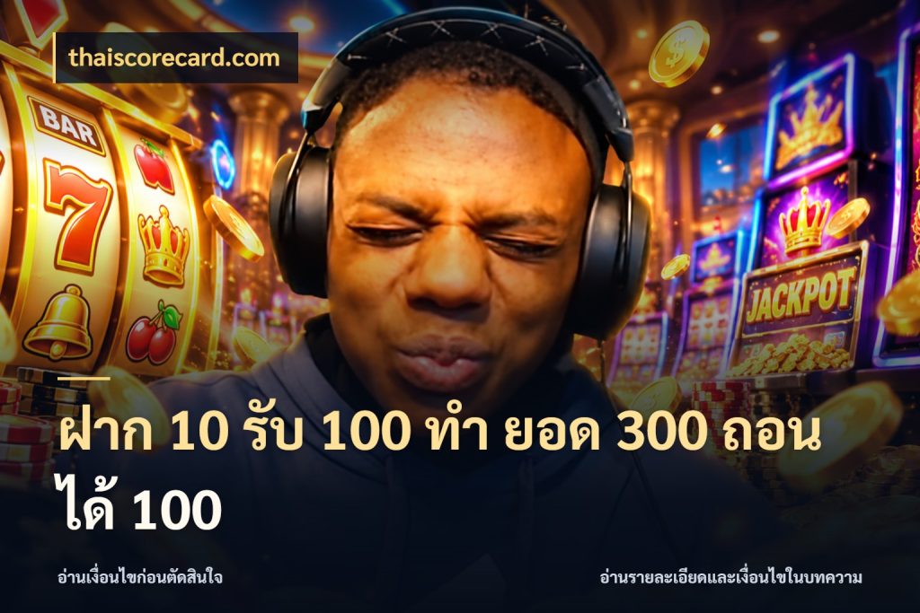 ฝาก 10 รับ 100 ทํา ยอด 300 ถอนได้ 100 จับคู่โบนัสกับสไตล์เกมที่ชอบ กับ thaiscorecard.com