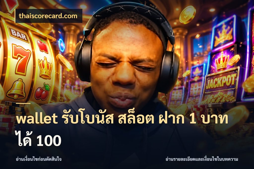 wallet รับโบนัส สล็อต ฝาก 1 บาท ได้ 100 จุดเด่นของเครดิตที่คนชอบเกมอยากรู้ สไตล์ thaiscorecard.com