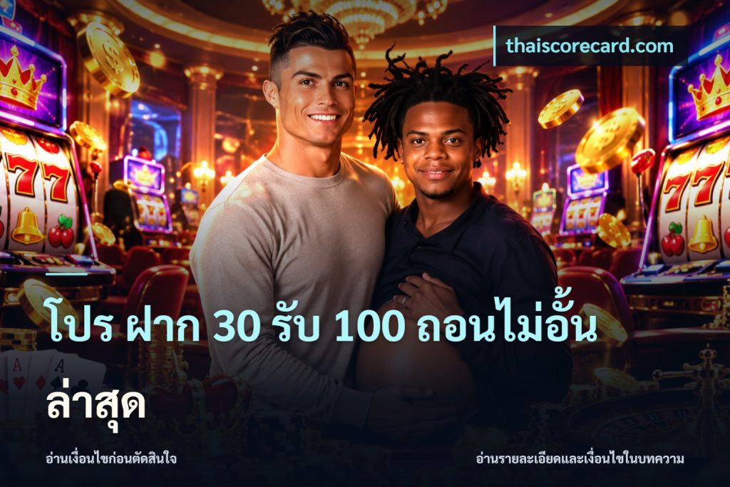 โปร ฝาก 30 รับ 100 ถอนไม่อั้น ล่าสุด