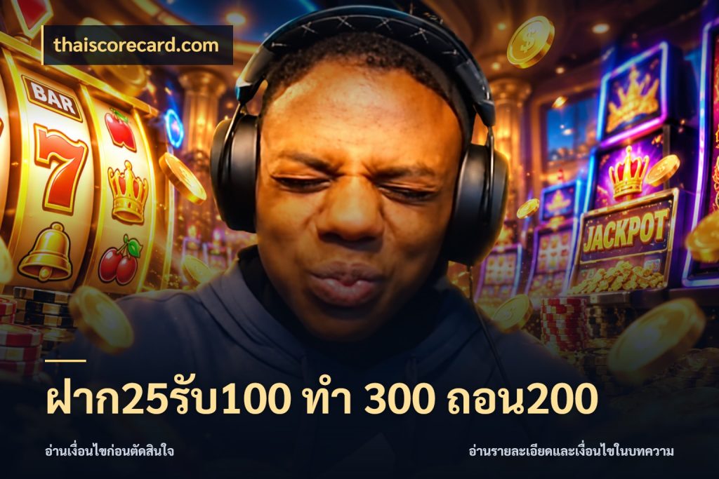 ฝาก25รับ100 ทํา 300 ถอน200 สายโบนัสเลือกจังหวะสนุกได้อย่างไร สไตล์ thaiscorecard.com