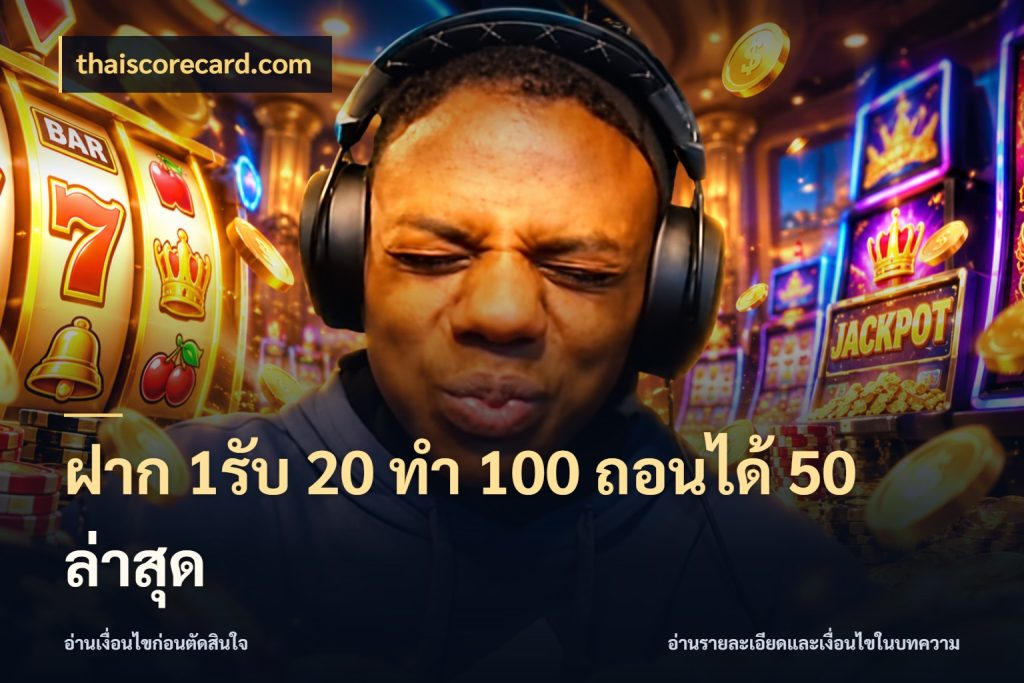 ฝาก 1รับ 20 ทำ 100 ถอนได้ 50 ล่าสุด รูปแบบโบนัสกับสิทธิ์ของสายเกม กับ thaiscorecard.com