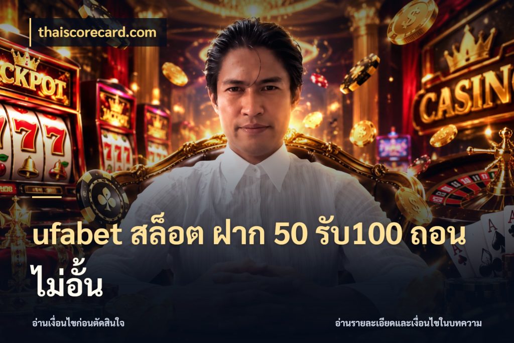 ufabet สล็อต ฝาก 50 รับ100 ถอนไม่อั้น จับประเด็นยอดรับก่อนเลือกความสนุก กับ thaiscorecard.com